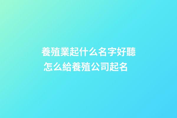 養殖業起什么名字好聽 怎么給養殖公司起名-第1張-公司起名-玄機派
